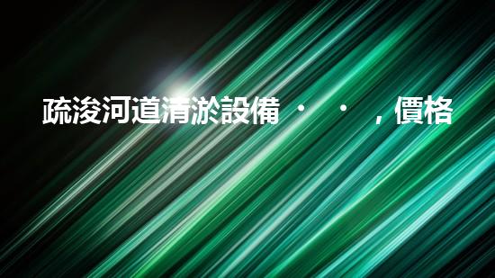 疏浚河道清淤設備，價格通明刨析！